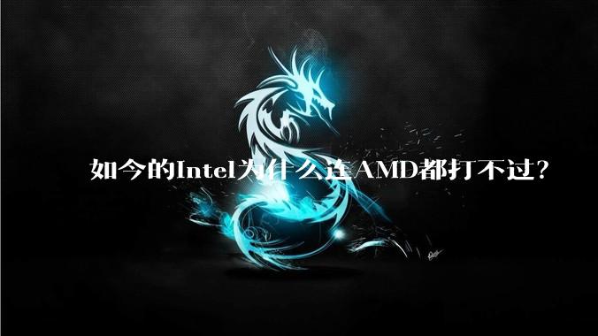 如今的Intel为什么连AMD都打不过？