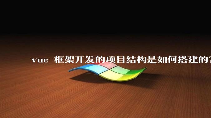 vue 框架开发的项目结构是如何搭建的？