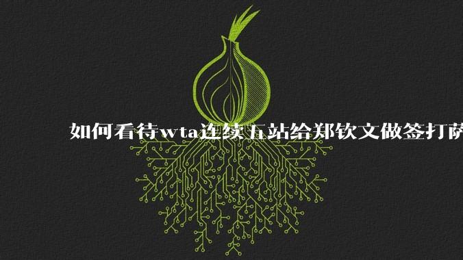 如何看待wta连续五站给郑钦文做签打萨巴？