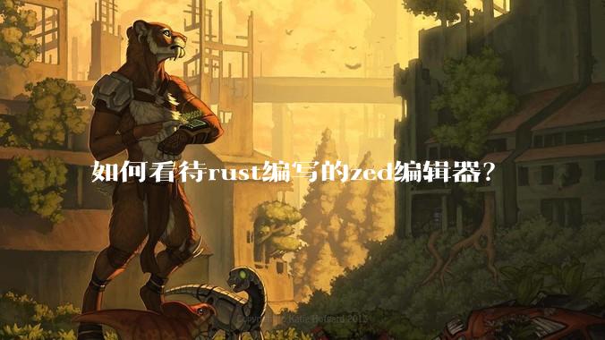 如何看待rust编写的zed编辑器？