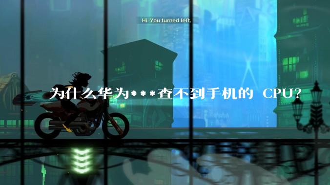 为什么华为***查不到手机的 CPU？