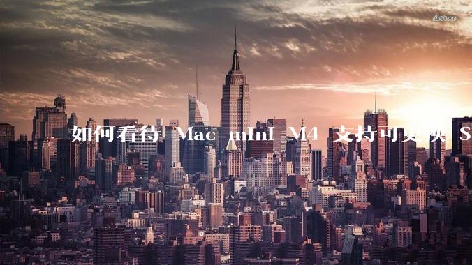 如何看待 Mac mini M4 支持可更换 SSD？