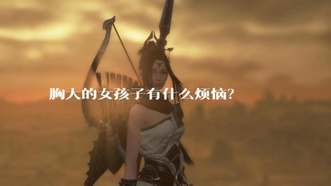 胸大的女孩子有什么烦恼？