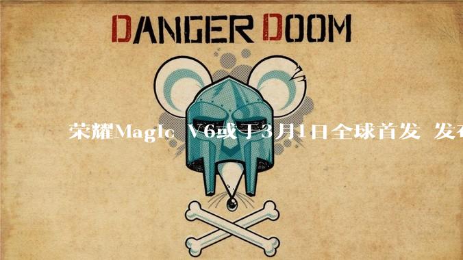 荣耀Magic V6或于3月1日全球首发 发布会邀请函已流出_手机_产品_新品