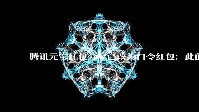 腾讯元宝红包分享已改为口令红包；此前被限制在微信内直接打开_用户_诱导_吴祈