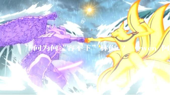 千问为何“容不下”林俊旸？_Qwen_阿里_模型