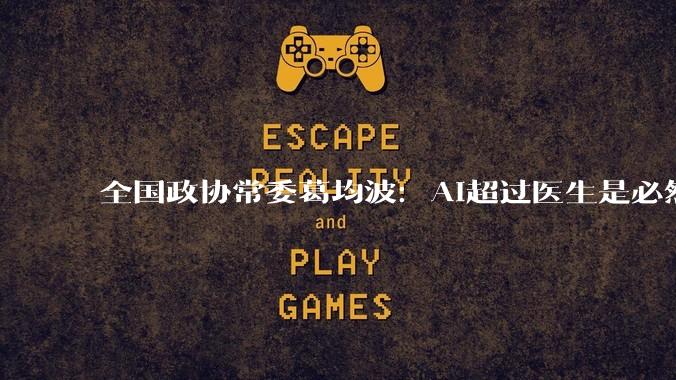 全国政协常委葛均波：AI超过医生是必然，但仍面临两大核心问题_医疗_数据_技术