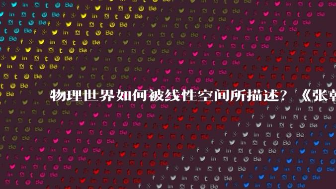 物理世界如何被线性空间所描述？《张朝阳的物理课》数学物理杂谈_矢量_语言_矩阵