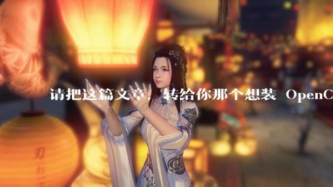 请把这篇文章，转给你那个想装 OpenClaw 的领导。_龙虾_操作_什么