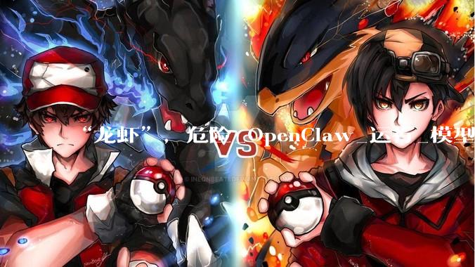 “龙虾”，危险_OpenClaw_运行_模型