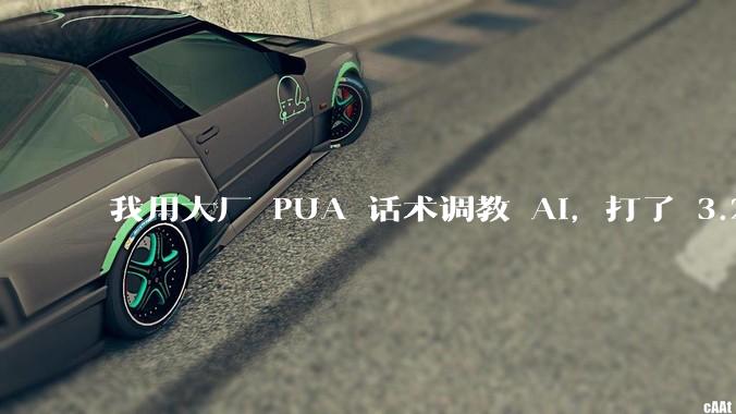 我用大厂 PUA 话术调教 AI，打了 3.25 后它再也不敢摸鱼了_项目_阿里_问题