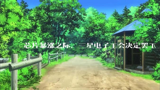 芯片暴涨之际，三星电子工会决定罢工_人工智能_半导体_斗争