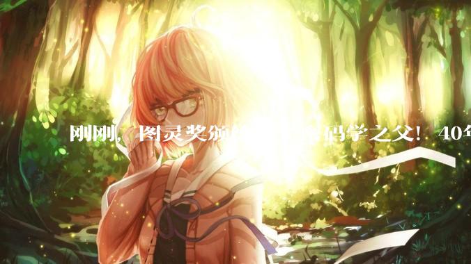 刚刚，图灵奖颁给量子密码学之父！40年前泳池闲聊，催生数十亿美元产业_Bennett_物理_科学史