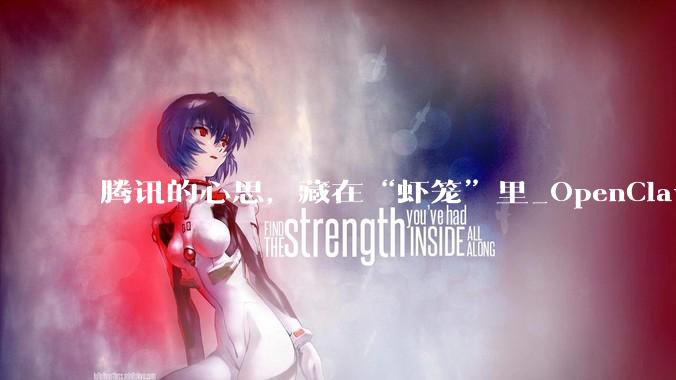 腾讯的心思，藏在“虾笼”里_OpenClaw_Agents_龙虾