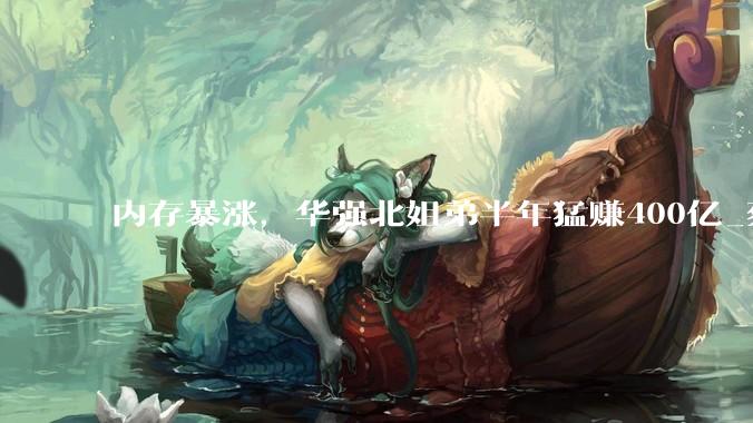 内存暴涨，华强北姐弟半年猛赚400亿_蔡华波_江波龙_周期