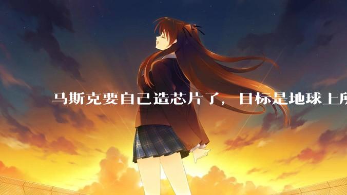 马斯克要自己造芯片了，目标是地球上所有晶圆厂产能的50倍_Terafab_制造_特斯拉