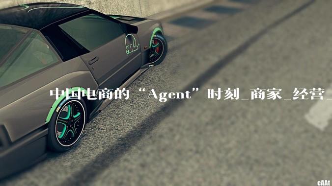 中国电商的“Agent”时刻_商家_经营_能力