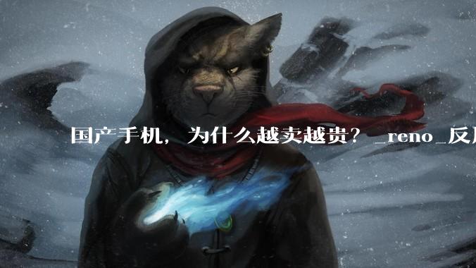 国产手机，为什么越卖越贵？_reno_反周期_高通
