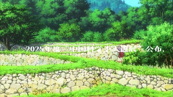 2025年度“中国科学十大进展”公布，专家解读：为什么是它们？_研究_意义_成果