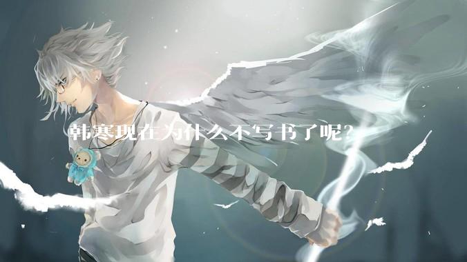 韩寒现在为什么不写书了呢？