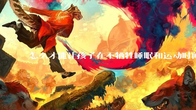 怎么才能让孩子在不牺牲睡眠和运动时间的前提下，成绩名列前茅？