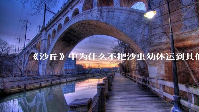 《沙丘》中为什么不把沙虫幼体运到其他星球去生产香料？