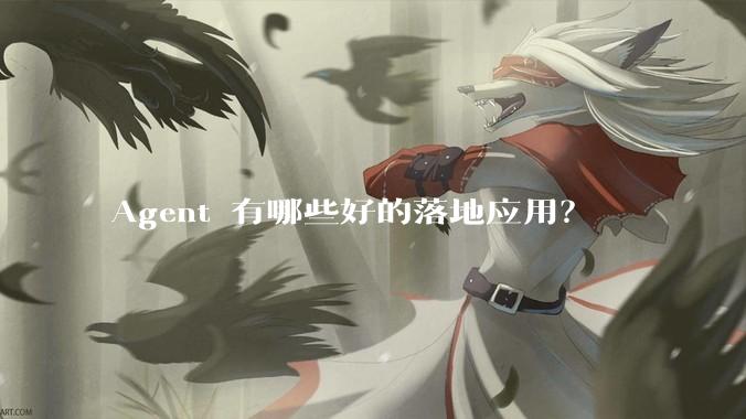 Agent 有哪些好的落地应用？
