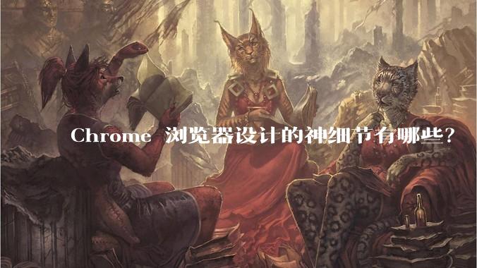 Chrome 浏览器设计的神细节有哪些？