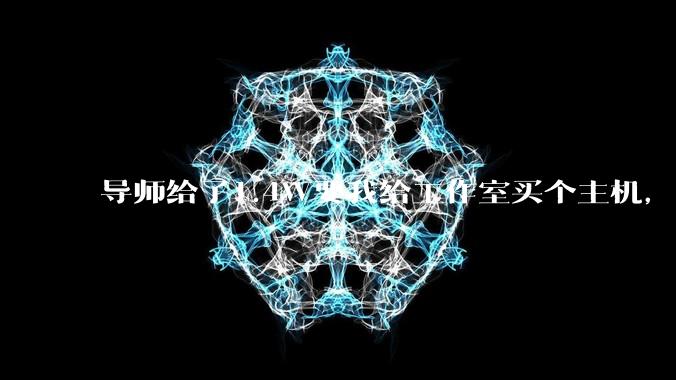 导师给了1.4W要我给工作室买个主机，是整机还是自己配？