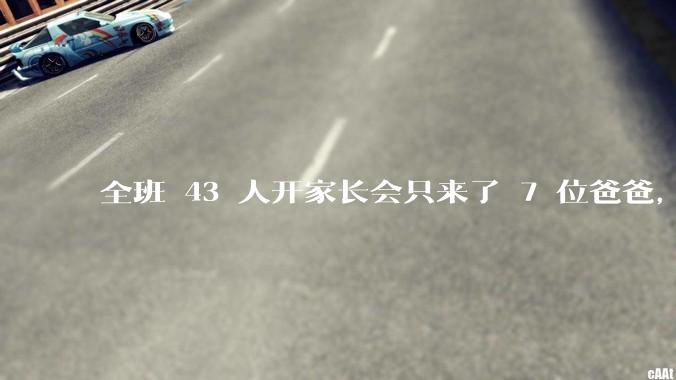 全班 43 人开家长会只来了 7 位爸爸，学校称未来准备策划爸爸家长会，如何看待这一现象？