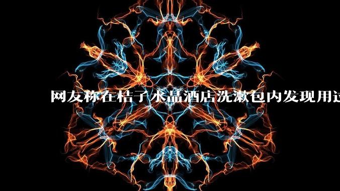 网友称在桔子水晶酒店洗漱包内发现用过的 四联检测盒，具体是怎么回事？酒店要承担哪些责任？