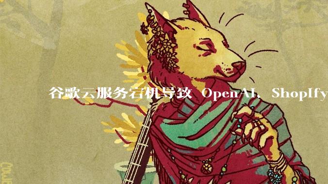 谷歌云服务宕机导致 OpenAI、Shopify 等服务中断，此次宕机的具体技术原因是什么？