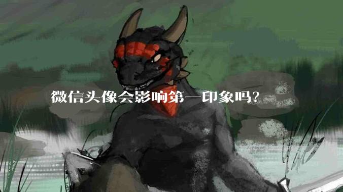 微信头像会影响第一印象吗？