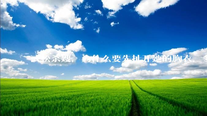 武松杀嫂，为什么要先扯开她的胸衣，多此一举还是另有深意？