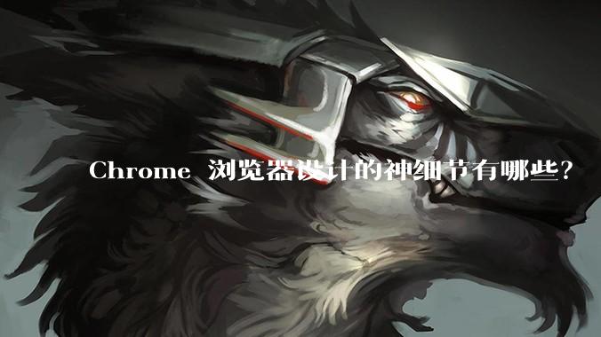 Chrome 浏览器设计的神细节有哪些？