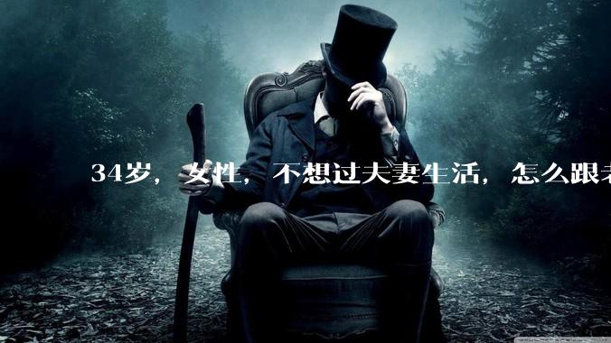 34岁，女性，不想过夫妻生活，怎么跟老公沟通效果更好？