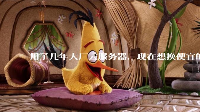 用了几年大厂云服务器，现在想换便宜的，有推荐的吗?