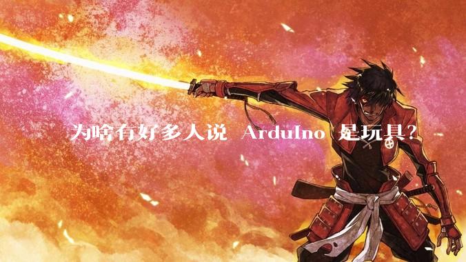 为啥有好多人说 Arduino 是玩具？