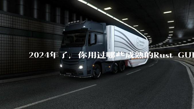 2024年了，你用过哪些成熟的Rust GUI库？