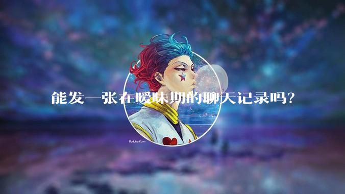 能发一张在暧昧期的聊天记录吗？