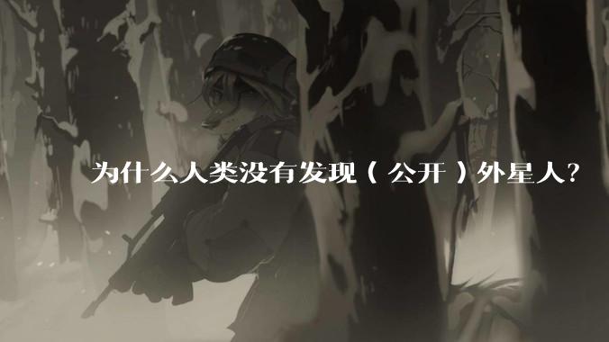 为什么人类没有发现（公开）外星人？