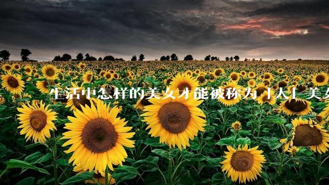 生活中怎样的美女才能被称为「大」美女？