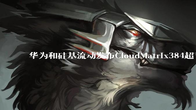 华为和硅基流动发布CloudMatrix384超节点部署DeepSeek的报告，对行业有何影响？