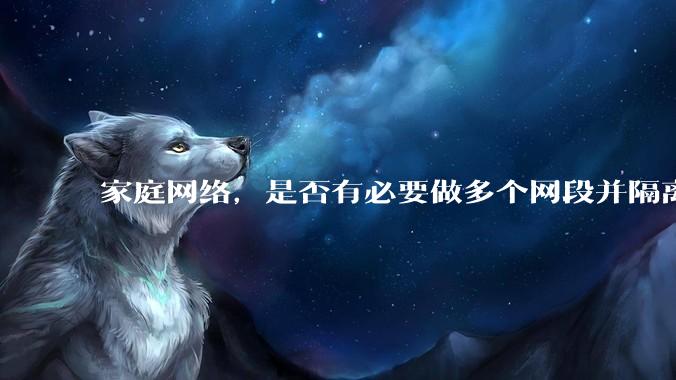 家庭网络，是否有必要做多个网段并隔离？