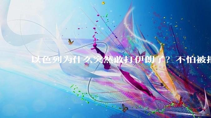 以色列为什么突然敢打伊朗了？不怕被报复？