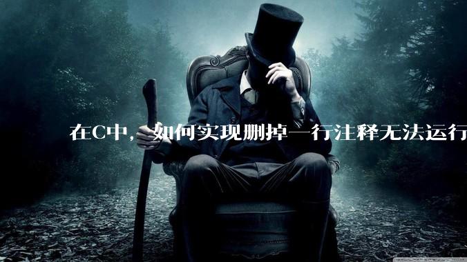在C中，如何实现删掉一行注释无法运行？