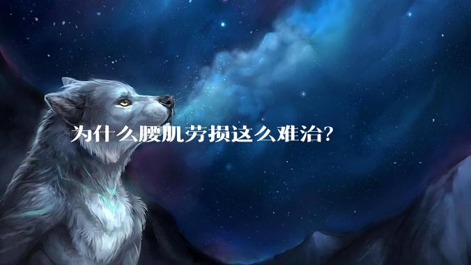 为什么腰肌劳损这么难治？