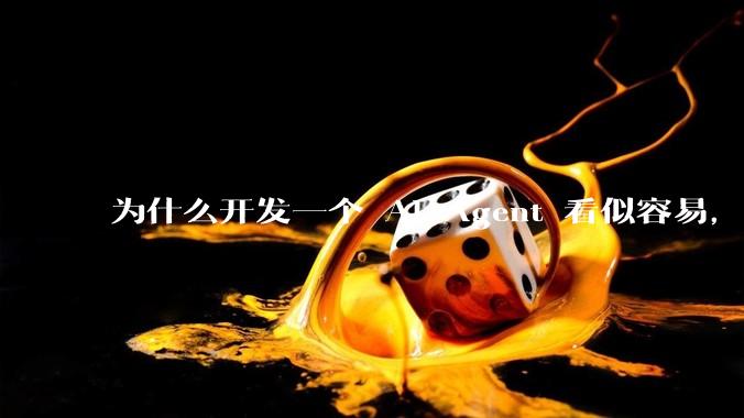 为什么开发一个 AI Agent 看似容易，但真正让它「好用」却如此困难？技术瓶颈主要在哪里？