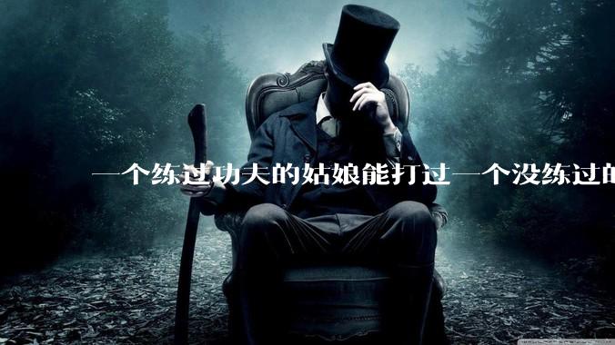 一个练过功夫的姑娘能打过一个没练过的男人吗？