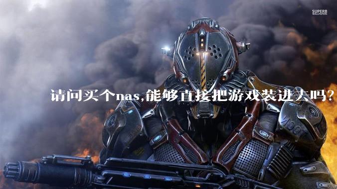 请问买个nas,能够直接把游戏装进去吗？
